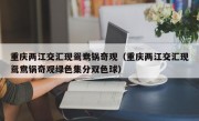 重庆两江交汇现鸳鸯锅奇观（重庆两江交汇现鸳鸯锅奇观绿色集分双色球）