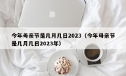 今年母亲节是几月几日2023（今年母亲节是几月几日2023年）