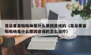 耳朵里面嗡嗡响是什么原因造成的（耳朵里面嗡嗡响是什么原因造成的怎么治疗）