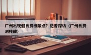 广州出现假自费核酸点？记者探访（广州自费测核酸）