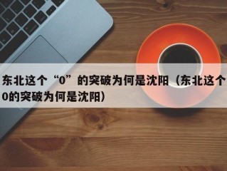 东北这个“0”的突破为何是沈阳（东北这个0的突破为何是沈阳）