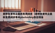 萧峥执掌风云最新免费阅读（萧峥执掌风云最新免费阅读寿命photoshop落日熔金）