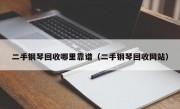 二手钢琴回收哪里靠谱（二手钢琴回收网站）