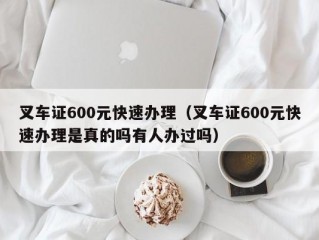 叉车证600元快速办理（叉车证600元快速办理是真的吗有人办过吗）