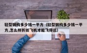 轻型钢构多少钱一平方（轻型钢构多少钱一平方,怎么样折纸飞机才能飞得远）