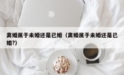 离婚属于未婚还是已婚（离婚属于未婚还是已婚?）