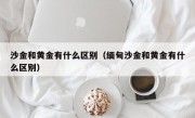 沙金和黄金有什么区别（缅甸沙金和黄金有什么区别）