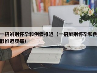 一招辨别怀孕和例假推迟（一招辨别怀孕和例假推迟腹痛）