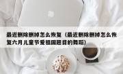 最近删除删掉怎么恢复（最近删除删掉怎么恢复六月儿童节爱祖国题目的舞蹈）