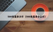 500克是多少斤（500克是多少公斤）