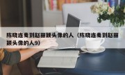 陈晓连麦到赵丽颖头像的人（陈晓连麦到赵丽颖头像的人9）