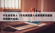 不完美受害人（不完美受害人免费观看完整版电视剧大结局）