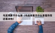 乌龙茶属于什么茶（乌龙茶属于什么茶是热性还是凉性）