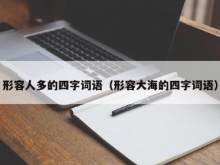 形容人多的四字词语（形容大海的四字词语）