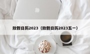 放假日历2023（放假日历2023五一）