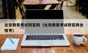 北京教育考试院官网（北京教育考试院官网合格考）