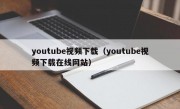 youtube视频下载（youtube视频下载在线网站）