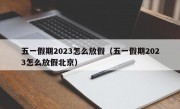 五一假期2023怎么放假（五一假期2023怎么放假北京）