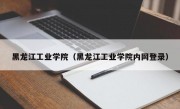 黑龙江工业学院（黑龙江工业学院内网登录）