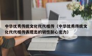 中华优秀传统文化代代相传（中华优秀传统文化代代相传表现出的韧性耐心定力）