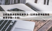 公积金最多能取出来多少（公积金最多能取出来多少钱一个月）