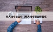 周大福今日金价（周大福今日金价回收）