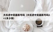 大乐透中奖最新号码（大乐透中奖最新号码2+1多少钱）