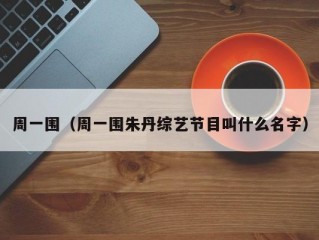 周一围（周一围朱丹综艺节目叫什么名字）