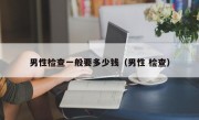 男性检查一般要多少钱（男性 检查）