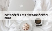 关于马英九:等了36年才有机会到大陆访问的信息