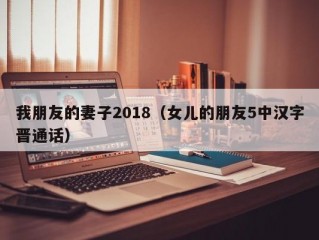 我朋友的妻子2018（女儿的朋友5中汉字晋通话）