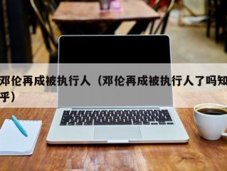 邓伦再成被执行人（邓伦再成被执行人了吗知乎）