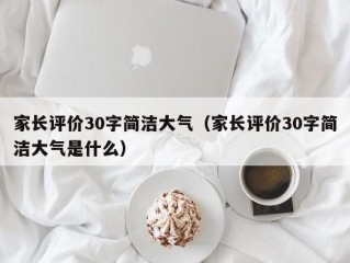 家长评价30字简洁大气（家长评价30字简洁大气是什么）