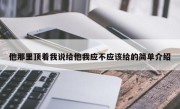 他那里顶着我说给他我应不应该给的简单介绍