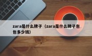 zara是什么牌子（zara是什么牌子包包多少钱）