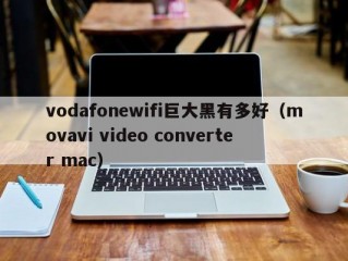 vodafonewifi巨大黑有多好（movavi video converter mac）