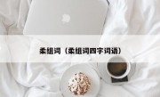 柔组词（柔组词四字词语）