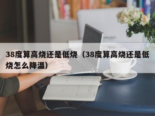 38度算高烧还是低烧（38度算高烧还是低烧怎么降温）