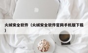 火绒安全软件（火绒安全软件官网手机版下载）