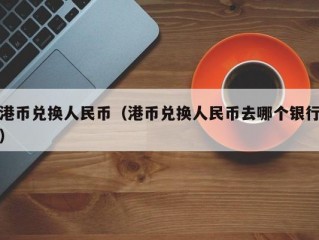 港币兑换人民币（港币兑换人民币去哪个银行）