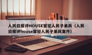 人民日报评HOUSE冒犯人民子弟兵（人民日报评house冒犯人民子弟兵案件）