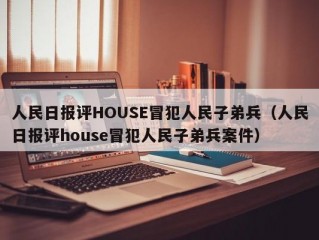 人民日报评HOUSE冒犯人民子弟兵（人民日报评house冒犯人民子弟兵案件）