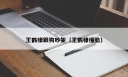 王鹤棣跟狗吵架（王鹤棣撞脸）