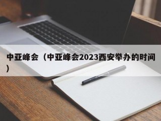 中亚峰会（中亚峰会2023西安举办的时间）