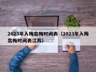 2023年入梅出梅时间表（2023年入梅出梅时间表江苏）