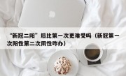 “新冠二阳”后比第一次更难受吗（新冠第一次阳性第二次阴性咋办）