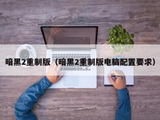 暗黑2重制版（暗黑2重制版电脑配置要求）