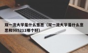 双一流大学是什么意思（双一流大学是什么意思和985211哪个好）