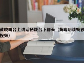 黄晓明台上讲话杨颖台下聊天（黄晓明谈杨颖视频）