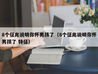 8个征兆说明你怀男孩了（8个征兆说明你怀男孩了 特征）